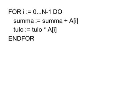 FOR i := 0...N-1 DO summa := summa + A[i] tulo := tulo * A[i] ENDFOR.