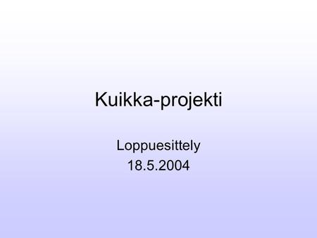 Kuikka-projekti Loppuesittely 18.5.2004. Projektiorganisaatio Projektiryhmä –Salla Kalermo –Sami Kosonen –Lauri Pohjola –Antti Tourunen Ohjaajat –Jukka-Pekka.