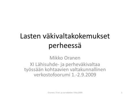 Lasten väkivaltakokemukset perheessä Mikko Oranen XI Lähisuhde- ja perheväkivaltaa työssään kohtaavien valtakunnallinen verkostofoorumi 1.-2.9.2009 1Oranen.