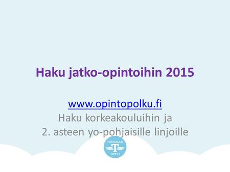 Haku jatko-opintoihin 2015 www.opintopolku.fi Haku korkeakouluihin ja 2. asteen yo-pohjaisille linjoille.