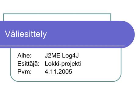 Aihe: J2ME Log4J Esittäjä: Lokki-projekti Pvm: 4.11.2005 Väliesittely.