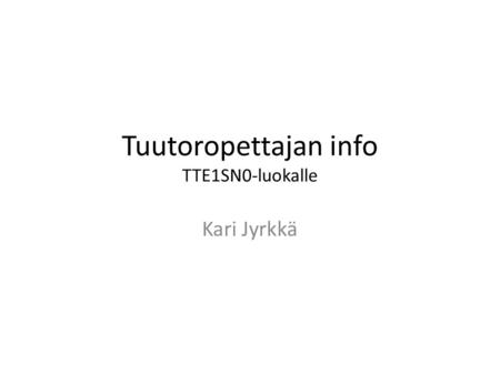 Tuutoropettajan info TTE1SN0-luokalle Kari Jyrkkä.