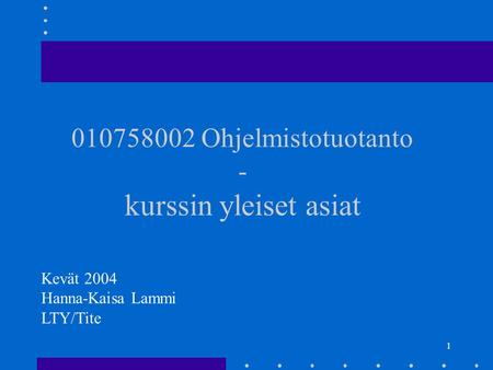 1 010758002 Ohjelmistotuotanto - kurssin yleiset asiat Kevät 2004 Hanna-Kaisa Lammi LTY/Tite.
