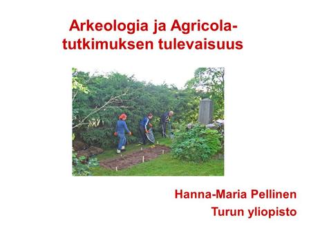 Arkeologia ja Agricola- tutkimuksen tulevaisuus Hanna-Maria Pellinen Turun yliopisto.