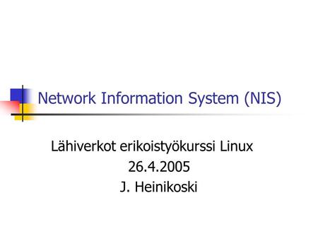 Network Information System (NIS) Lähiverkot erikoistyökurssi Linux 26.4.2005 J. Heinikoski.