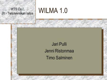WILMA 1.0 WTS Oy / JY - Tietotekniikan laitos Jari Pulli Jenni Ristonmaa Timo Salminen Jari Pulli Jenni Ristonmaa Timo Salminen.