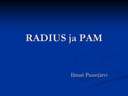 RADIUS ja PAM Ilmari Puustjärvi. Autentikointi Käyttäjän (tai palvelun) identiteetin varmentamista Käyttäjän (tai palvelun) identiteetin varmentamista.