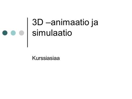 3D –animaatio ja simulaatio Kurssiasiaa. Kurssin suoritus Luennot 7x2h Labrat 7x3h Tentti Harjoitustyö Extratehtävät Mallinnuskilpailu.