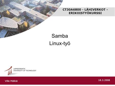 CT30A6800 - LÄHIVERKOT - ERIKOISTYÖKURSSI Samba Linux-työ Ville Mälkiä 18.3.2008.