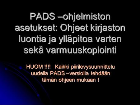 PADS –ohjelmiston asetukset: Ohjeet kirjaston luontia ja ylläpitoa varten sekä varmuuskopiointi HUOM !!!! Kaikki piirilevysuunnittelu uudella PADS –versiolla.