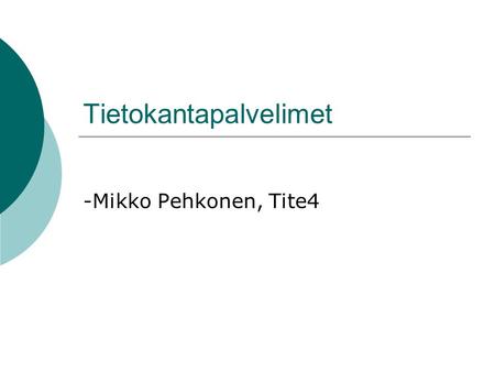 Tietokantapalvelimet -Mikko Pehkonen, Tite4. Tietokantapalvelimista  DBMS (Database Management Systems)  Tarkoitettu tiedon keskitettyyn hallintaan.