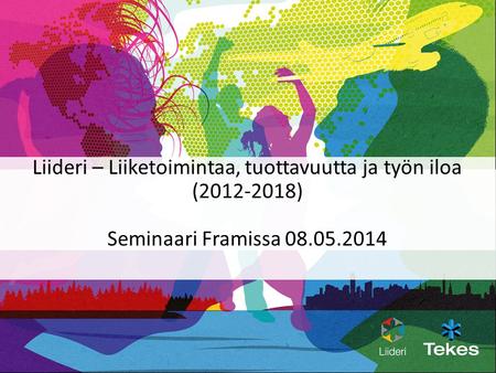 Liideri – Liiketoimintaa, tuottavuutta ja työn iloa (2012-2018) Seminaari Framissa 08.05.2014.