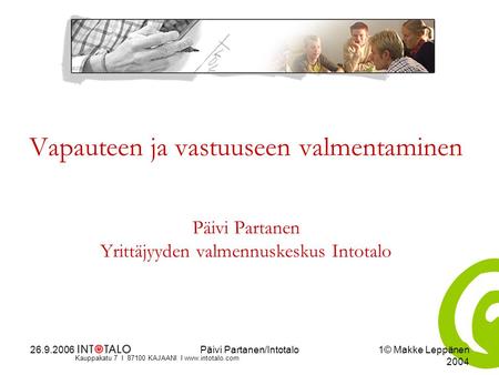Kauppakatu 7 I 87100 KAJAANI I www.intotalo.com 26.9.2006Päivi Partanen/Intotalo1© Makke Leppänen 2004 Vapauteen ja vastuuseen valmentaminen Päivi Partanen.