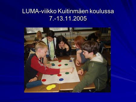 LUMA-viikko Kuitinmäen koulussa 7.-13.11.2005. LUMA-viikon aiheita Lumaviikolla tehtiin demoja fysiikkaan ja kemiaan liittyen, toiminnallisia matematiikan.