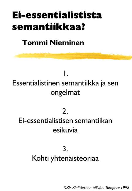 Ei-essentialistista semantiikkaa? Tommi Nieminen XXV Kielitieteen päivät, Tampere 1998 1. Essentialistinen semantiikka ja sen ongelmat 2. Ei-essentialistisen.