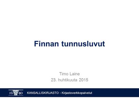 KANSALLISKIRJASTO - Kirjastoverkkopalvelut Finnan tunnusluvut Timo Laine 23. huhtikuuta 2015.