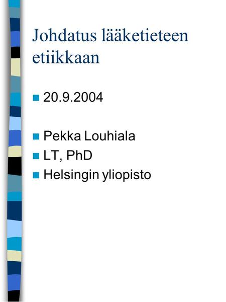 Johdatus lääketieteen etiikkaan 20.9.2004 Pekka Louhiala LT, PhD Helsingin yliopisto.