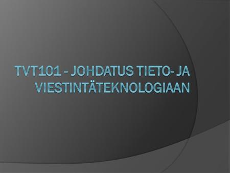 TVT101 - Johdatus tieto- ja viestintäteknologiaan