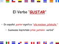 El Verbo “GUSTAR” En español gustar significa “olla mieleen jollekulle ” Suomessa käytetään pitää jostakin -verbiä”