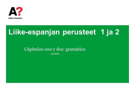 Liike-espanjan perusteet 1 ja 2 Cápítulos uno y dos: gramática 3.6.2016.