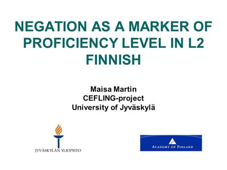 NEGATION AS A MARKER OF PROFICIENCY LEVEL IN L2 FINNISH Maisa Martin CEFLING-project University of Jyväskylä.