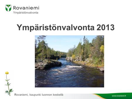 Ympäristönvalvonta 2013 Ympäristönvalvonta Rovaniemi, kaupunki luonnon keskellä.