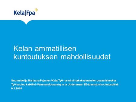 Kelan ammatillisen kuntoutuksen mahdollisuudet Suunnittelija Marjaana Pajunen /Kela/Työ –ja toimintakykyetuuksien osaamiskeskus Työ kuuluu kaikille! -Vammaisfoorumi.