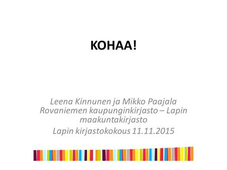KOHAA! Leena Kinnunen ja Mikko Paajala Rovaniemen kaupunginkirjasto – Lapin maakuntakirjasto Lapin kirjastokokous 11.11.2015.