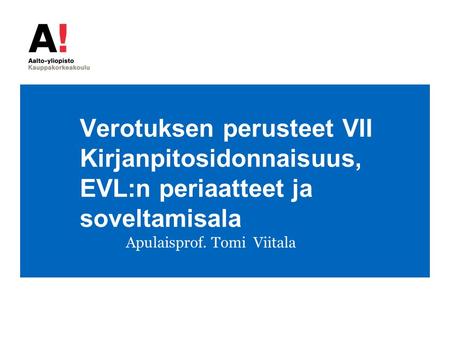 Verotuksen perusteet VII Kirjanpitosidonnaisuus, EVL:n periaatteet ja soveltamisala Apulaisprof. Tomi Viitala.