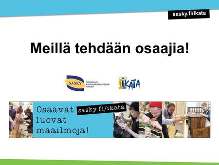 Meillä tehdään osaajia! sasky.fi/ikata. Sastamalan koulutuskuntayhtymä/ Ikaalisten käsi- ja taideteollisuusoppilaitos IKATA on valtakunnallisesti arvostettu,