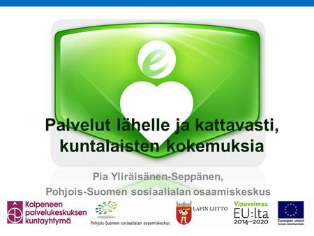 Palvelut lähelle ja kattavasti, kuntalaisten kokemuksia Pia Yliräisänen-Seppänen, Pohjois-Suomen sosiaalialan osaamiskeskus.