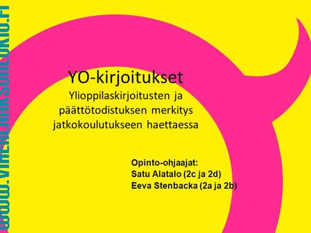YO-kirjoitukset Ylioppilaskirjoitusten ja päättötodistuksen merkitys jatkokoulutukseen haettaessa Opinto-ohjaajat: Satu Alatalo (2c ja 2d) Eeva Stenbacka.