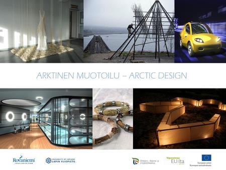 ARKTINEN MUOTOILU – ARCTIC DESIGN. MITÄ? Arktinen muotoilu on erityisosaamista, jonka avulla pohjoisen alueilla on mahdollista erottua ja profiloitua.