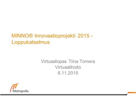 MINNO® Innovaatioprojekti 2015 - Loppukatselmus Virtuaaliopas Tiina Tomera Virtuaalihoito 6.11.2015.