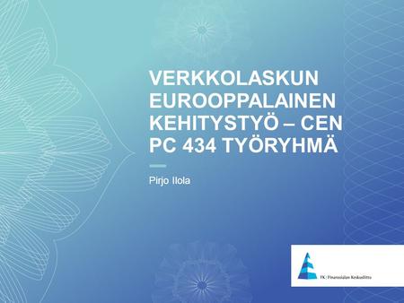 1 VERKKOLASKUN EUROOPPALAINEN KEHITYSTYÖ – CEN PC 434 TYÖRYHMÄ Pirjo Ilola.