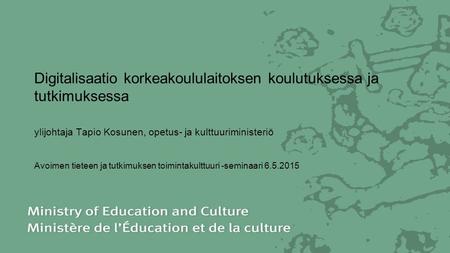 Digitalisaatio korkeakoululaitoksen koulutuksessa ja tutkimuksessa ylijohtaja Tapio Kosunen, opetus- ja kulttuuriministeriö Avoimen tieteen ja tutkimuksen.