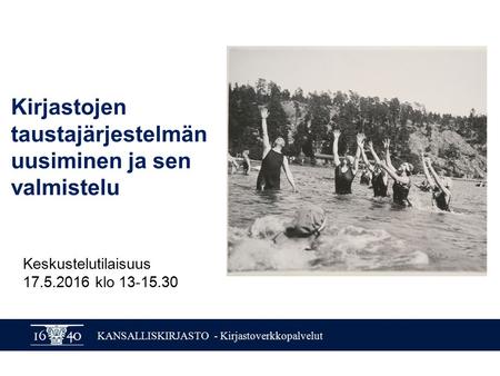 KANSALLISKIRJASTO - Kirjastoverkkopalvelut Keskustelutilaisuus 17.5.2016 klo 13-15.30 Kirjastojen taustajärjestelmän uusiminen ja sen valmistelu.