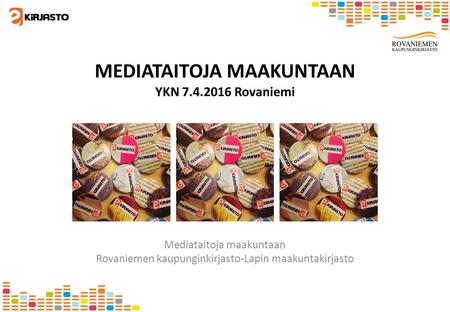 MEDIATAITOJA MAAKUNTAAN YKN 7.4.2016 Rovaniemi Mediataitoja maakuntaan Rovaniemen kaupunginkirjasto-Lapin maakuntakirjasto.
