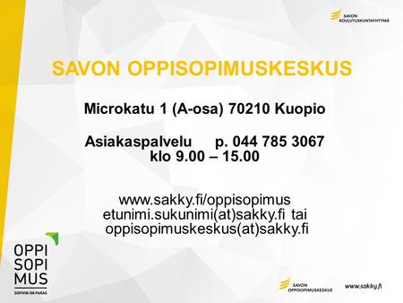 SAVON OPPISOPIMUSKESKUS Microkatu 1 (A-osa) 70210 Kuopio Asiakaspalvelu p. 044 785 3067 klo 9.00 – 15.00  etunimi.sukunimi(at)sakky.fi.