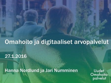Omahoito ja digitaaliset arvopalvelut 27.1.2016 Hanna Nordlund ja Jari Numminen.