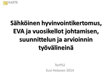 Sähköinen hyvinvointikertomus, EVA ja vuosikellot johtamisen, suunnittelun ja arvioinnin työvälineinä TerPS2 Suvi Helanen 2014.