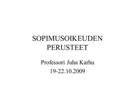 SOPIMUSOIKEUDEN PERUSTEET Professori Juha Karhu 19-22.10.2009.