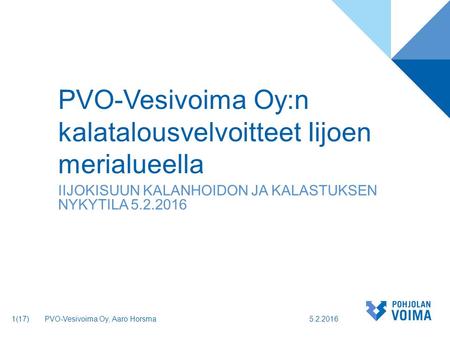 PVO-Vesivoima Oy:n kalatalousvelvoitteet Iijoen merialueella IIJOKISUUN KALANHOIDON JA KALASTUKSEN NYKYTILA 5.2.2016 5.2.2016PVO-Vesivoima Oy, Aaro Horsma.