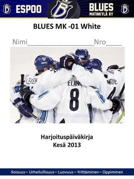 Nimi_________________Nro____ BLUES MK -01 White Harjoituspäiväkirja Kesä 2013 Iloisuus – Urheilullisuus – Luovuus – Yrittäminen – Oppiminen.