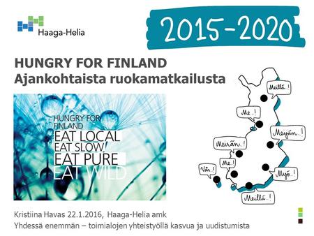 HUNGRY FOR FINLAND Ajankohtaista ruokamatkailusta Kristiina Havas 22.1.2016, Haaga-Helia amk Yhdessä enemmän – toimialojen yhteistyöllä kasvua ja uudistumista.