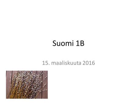 Suomi 1B 15. maaliskuuta 2016. Mitä kello on? Kello on… 1.2. Yhdeksän puoli yksitoista 3.4. viisitoista/varttia vaille kuusi kaksikymmentäviisi yli kaksi.