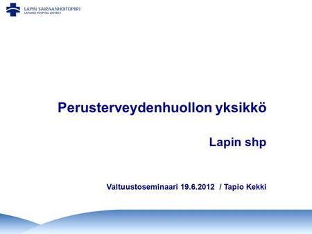 Perusterveydenhuollon yksikkö Lapin shp Valtuustoseminaari 19.6.2012 / Tapio Kekki.