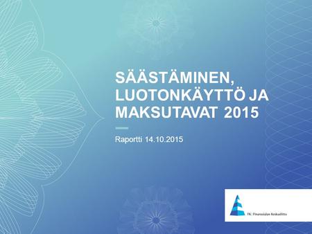1 SÄÄSTÄMINEN, LUOTONKÄYTTÖ JA MAKSUTAVAT 2015 Raportti 14.10.2015.