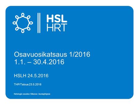 Helsingin seudun liikenne -kuntayhtymä HSLH 24.5.2016 THP/Talous 23.5.2016 Osavuosikatsaus 1/2016 1.1. – 30.4.2016.