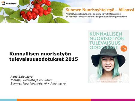 Reija Salovaara Johtaja, viestintä ja koulutus Suomen Nuorisoyhteistyö – Allianssi ry Kunnallisen nuorisotyön tulevaisuusodotukset 2015.